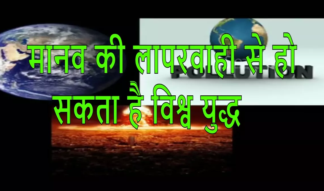 मानव की लापरवाही से हो सकता है विश्व युद्ध | Human negligence can lead to world war.