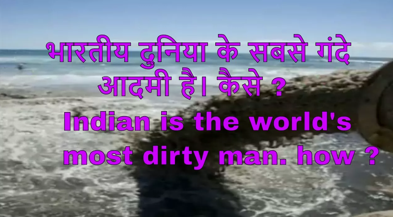 भारतीय दुनिया के सबसे गंदे आदमी है। कैसे ? Indian is the world's most dirty man. how ?
